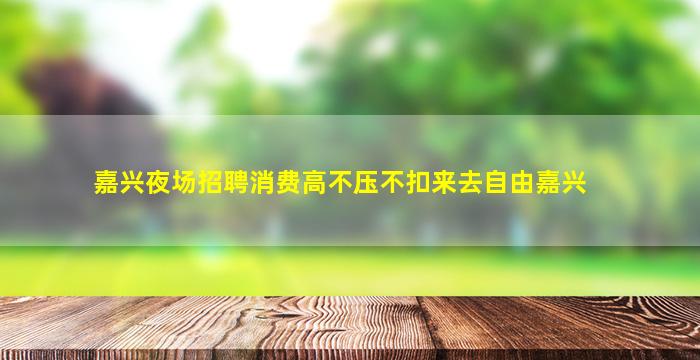 嘉兴夜场招聘消费高不压不扣来去自由嘉兴